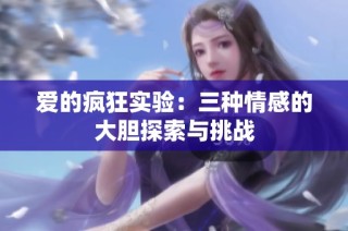 爱的疯狂实验：三种情感的大胆探索与挑战