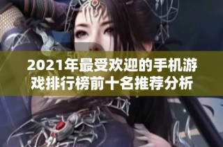 2021年最受欢迎的手机游戏排行榜前十名推荐分析