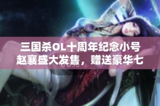 三国杀OL十周年纪念小号赵襄盛大发售，赠送豪华七万五千元宝礼包