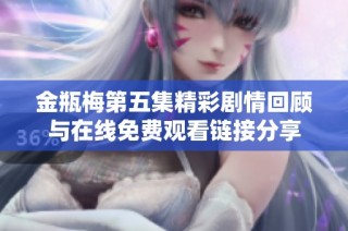 金瓶梅第五集精彩剧情回顾与在线免费观看链接分享