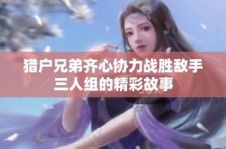 猎户兄弟齐心协力战胜敌手三人组的精彩故事