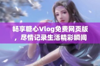 畅享糖心Vlog免费网页版，尽情记录生活精彩瞬间