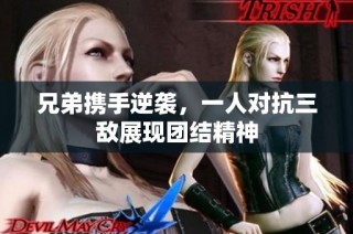 兄弟携手逆袭，一人对抗三敌展现团结精神
