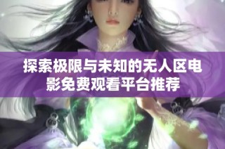 探索极限与未知的无人区电影免费观看平台推荐