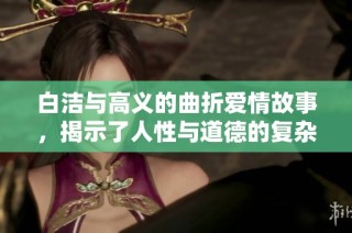 白洁与高义的曲折爱情故事，揭示了人性与道德的复杂交织