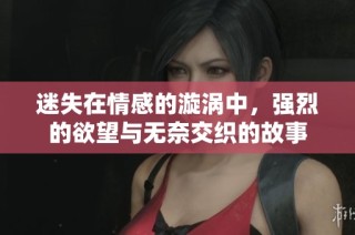 迷失在情感的漩涡中，强烈的欲望与无奈交织的故事