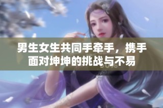 男生女生共同手牵手，携手面对坤坤的挑战与不易