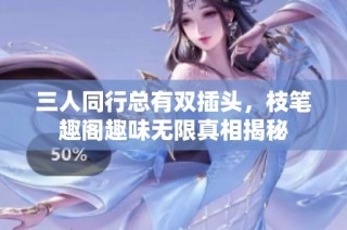 三人同行总有双插头，枝笔趣阁趣味无限真相揭秘