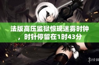 法版高压监狱惊现迷雾时钟，时针停留在1时43分