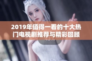 2019年值得一看的十大热门电视剧推荐与精彩回顾