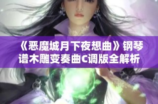 《恶魔城月下夜想曲》钢琴谱木雕变奏曲C调版全解析与演奏技巧分享