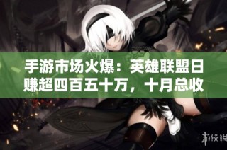 手游市场火爆：英雄联盟日赚超四百五十万，十月总收入近三十三亿