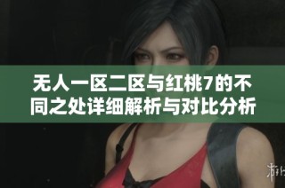 无人一区二区与红桃7的不同之处详细解析与对比分析