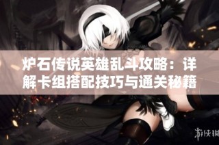 炉石传说英雄乱斗攻略：详解卡组搭配技巧与通关秘籍分享秘籍