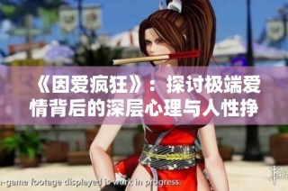 《因爱疯狂》：探讨极端爱情背后的深层心理与人性挣扎