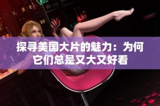 探寻美国大片的魅力：为何它们总是又大又好看