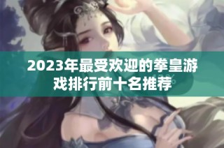 2023年最受欢迎的拳皇游戏排行前十名推荐