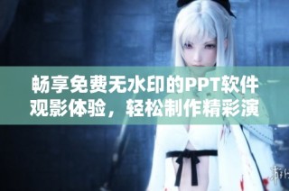 畅享免费无水印的PPT软件观影体验，轻松制作精彩演示