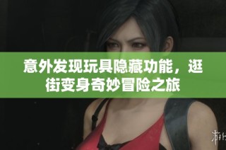 意外发现玩具隐藏功能，逛街变身奇妙冒险之旅