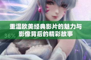 重温欧美经典影片的魅力与影像背后的精彩故事