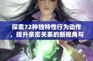 探索72种独特性行为动作，提升亲密关系的新视角与灵感