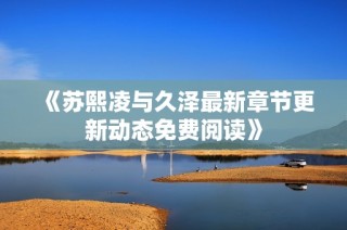 《苏熙凌与久泽最新章节更新动态免费阅读》
