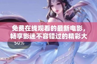 免费在线观看的最新电影，畅享影迷不容错过的精彩大片时光