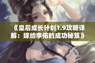 《皇后成长计划1.9攻略详解：嫁给李佑的成功秘笈》