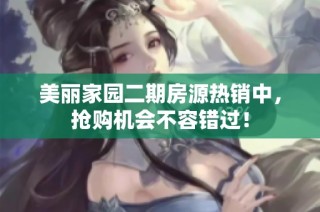 美丽家园二期房源热销中，抢购机会不容错过！