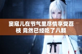 窦寇儿在节气里尽情享受荔枝 竟然已经吃了八颗