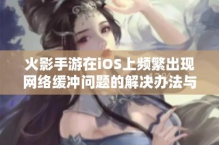 火影手游在iOS上频繁出现网络缓冲问题的解决办法与建议