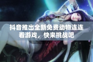 抖音推出全新免费动物连连看游戏，快来挑战吧