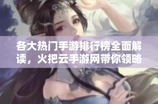 各大热门手游排行榜全面解读，火把云手游网带你领略游戏新风潮