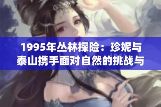 1995年丛林探险：珍妮与泰山携手面对自然的挑战与冒险故事