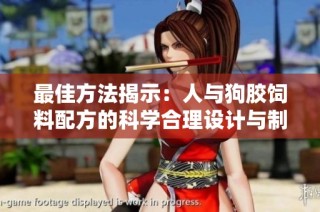 最佳方法揭示：人与狗胶饲料配方的科学合理设计与制作技巧