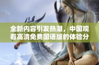 全新内容引发热潮，中国观看高清免费国语版的体验分享与讨论