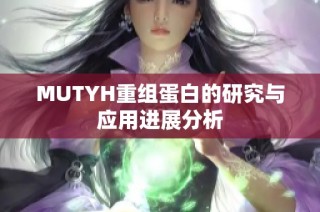 MUTYH重组蛋白的研究与应用进展分析
