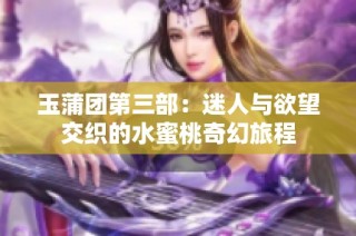 玉蒲团第三部：迷人与欲望交织的水蜜桃奇幻旅程