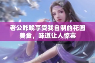 老公昨晚享受我自制的花园美食，味道让人惊喜