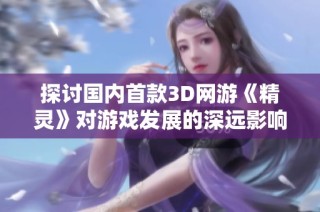 探讨国内首款3D网游《精灵》对游戏发展的深远影响
