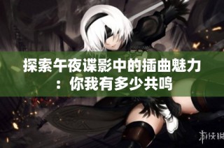 探索午夜谍影中的插曲魅力：你我有多少共鸣