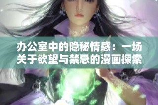办公室中的隐秘情感：一场关于欲望与禁忌的漫画探索