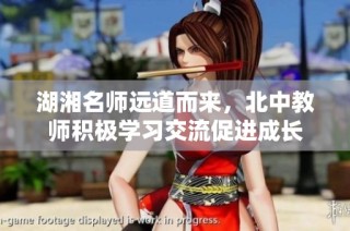 湖湘名师远道而来，北中教师积极学习交流促进成长