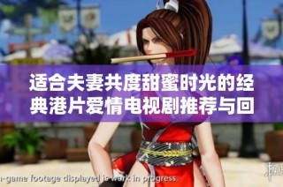 适合夫妻共度甜蜜时光的经典港片爱情电视剧推荐与回顾
