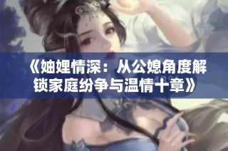 《妯娌情深：从公媳角度解锁家庭纷争与温情十章》