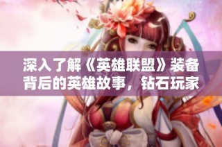 深入了解《英雄联盟》装备背后的英雄故事，钻石玩家必读攻略