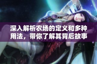 深入解析农场的定义和多种用法，带你了解其背后故事