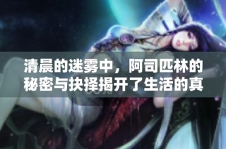 清晨的迷雾中，阿司匹林的秘密与抉择揭开了生活的真相