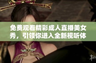 免费观看精彩成人直播美女秀，引领你进入全新视听体验