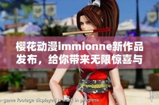 樱花动漫immionne新作品发布，给你带来无限惊喜与感动
